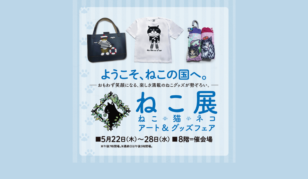 ようこそ、ねこの国へ。『ねこ展』　～ねこ・猫・ネコ アート＆グッズフェア～