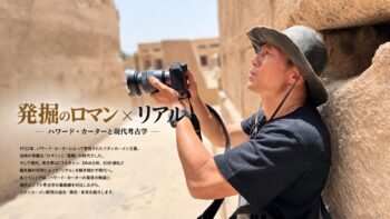 【4/19(日) リニューアル記念 監修・河江肖剰先生の特別ツアー開催！】　「発掘のロマン×リアル ―ハワード・カーターと現代考古学―」の画像